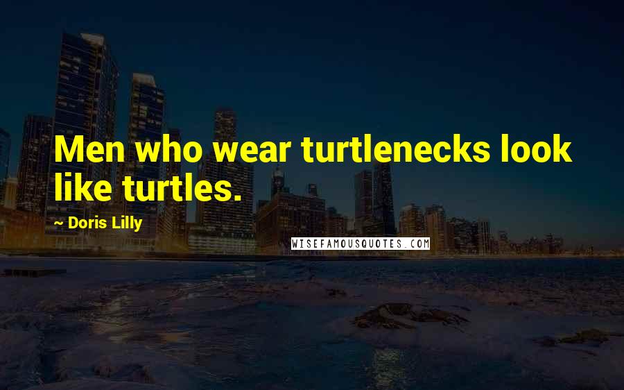 Doris Lilly Quotes: Men who wear turtlenecks look like turtles.