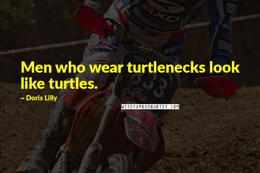 Doris Lilly Quotes: Men who wear turtlenecks look like turtles.