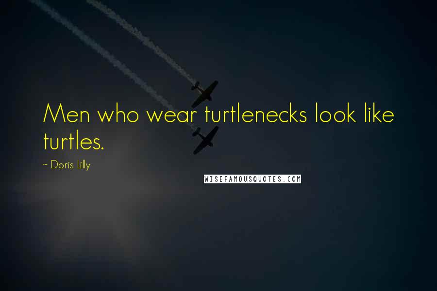 Doris Lilly Quotes: Men who wear turtlenecks look like turtles.