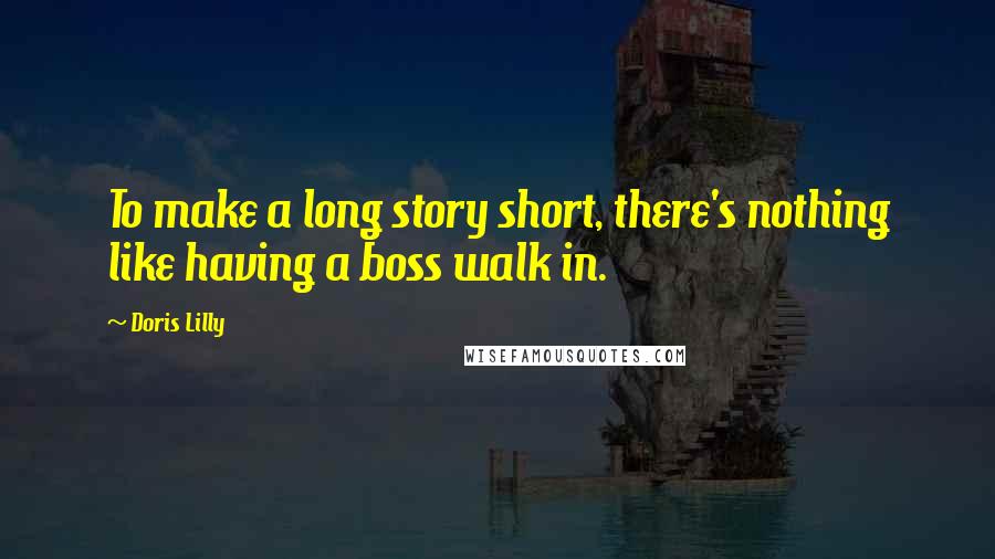 Doris Lilly Quotes: To make a long story short, there's nothing like having a boss walk in.