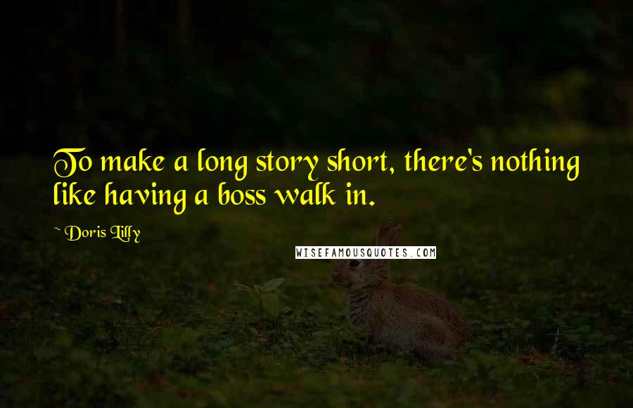 Doris Lilly Quotes: To make a long story short, there's nothing like having a boss walk in.