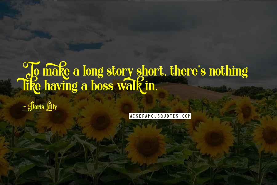 Doris Lilly Quotes: To make a long story short, there's nothing like having a boss walk in.