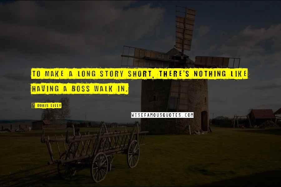 Doris Lilly Quotes: To make a long story short, there's nothing like having a boss walk in.