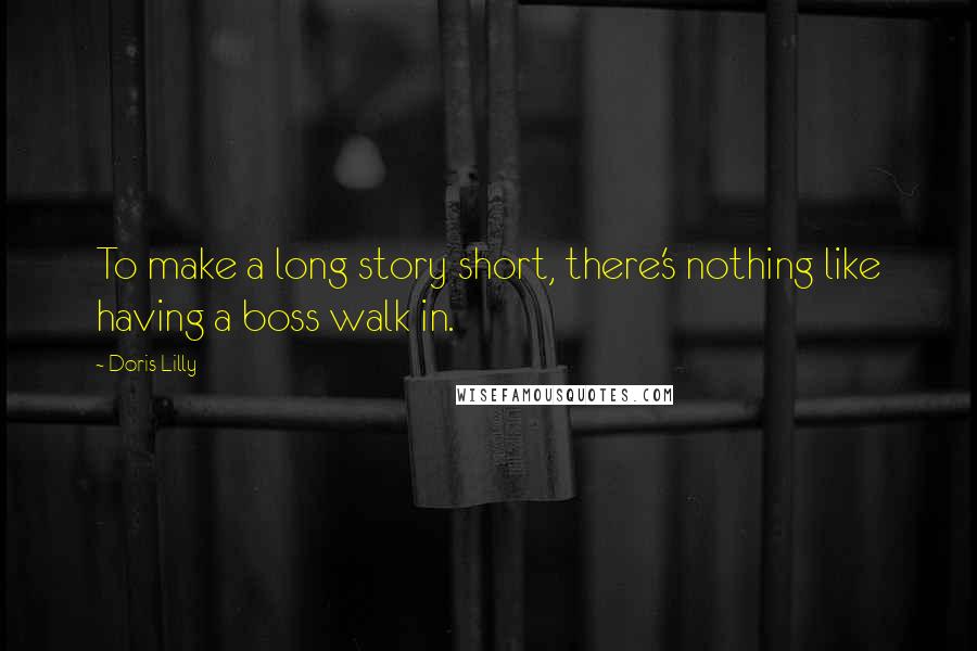 Doris Lilly Quotes: To make a long story short, there's nothing like having a boss walk in.