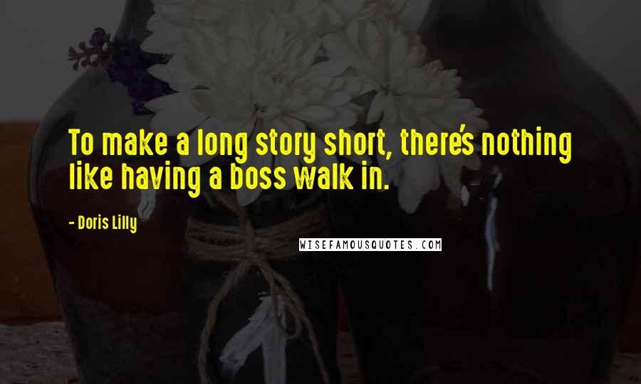 Doris Lilly Quotes: To make a long story short, there's nothing like having a boss walk in.