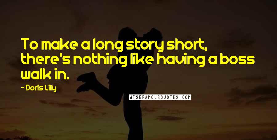 Doris Lilly Quotes: To make a long story short, there's nothing like having a boss walk in.