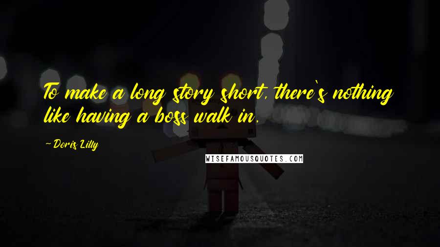 Doris Lilly Quotes: To make a long story short, there's nothing like having a boss walk in.