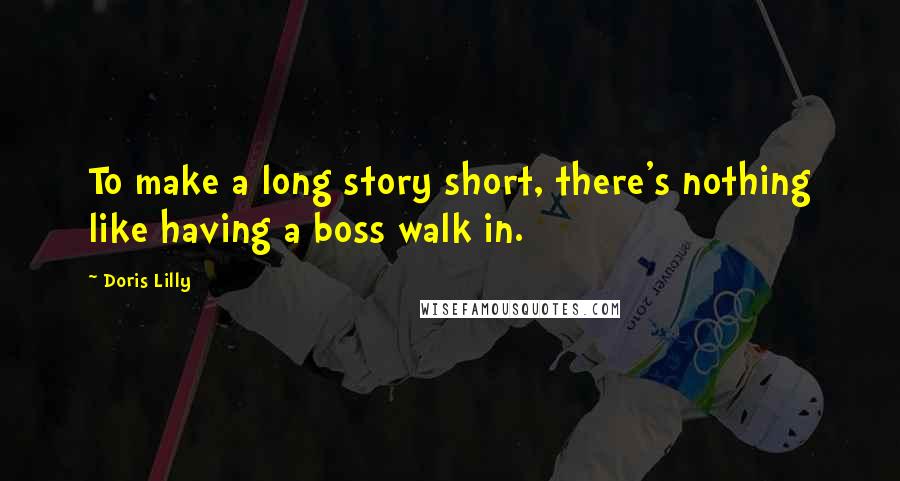 Doris Lilly Quotes: To make a long story short, there's nothing like having a boss walk in.