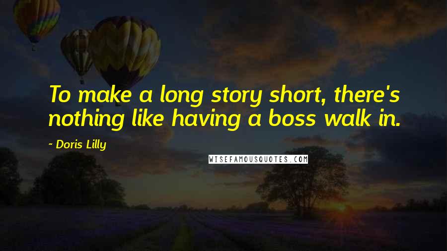 Doris Lilly Quotes: To make a long story short, there's nothing like having a boss walk in.