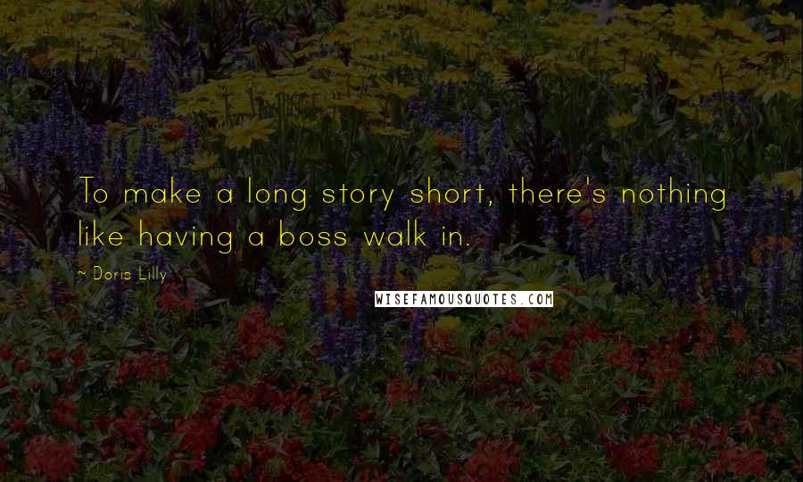 Doris Lilly Quotes: To make a long story short, there's nothing like having a boss walk in.