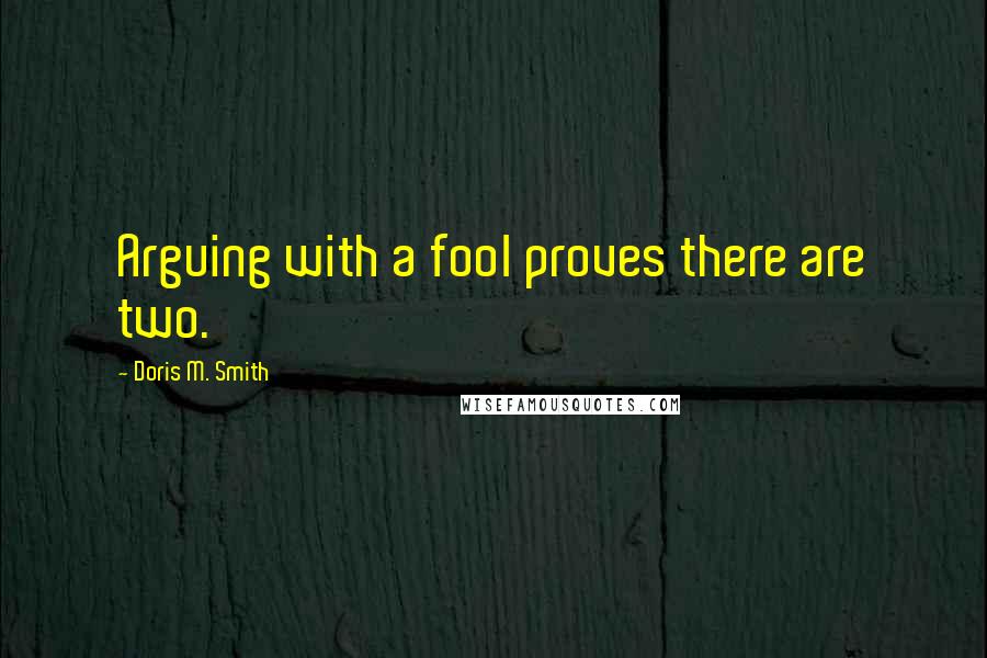 Doris M. Smith Quotes: Arguing with a fool proves there are two.