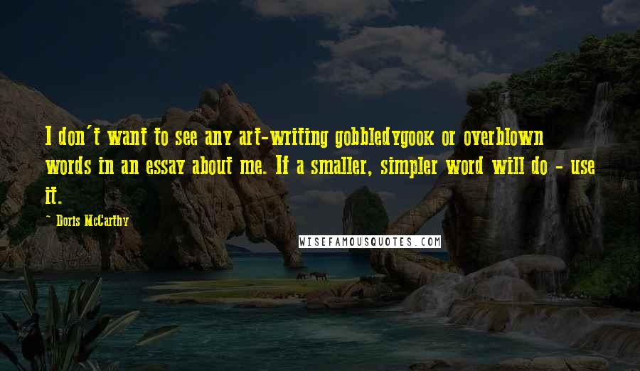 Doris McCarthy Quotes: I don't want to see any art-writing gobbledygook or overblown words in an essay about me. If a smaller, simpler word will do - use it.