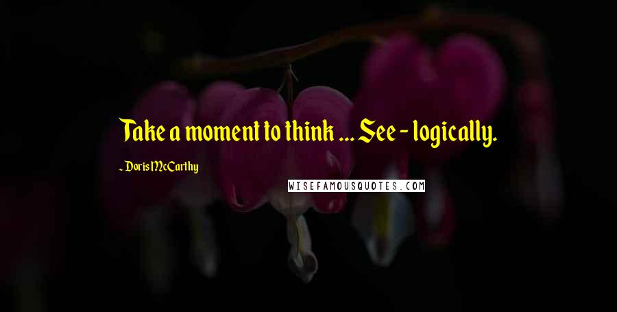 Doris McCarthy Quotes: Take a moment to think ... See - logically.