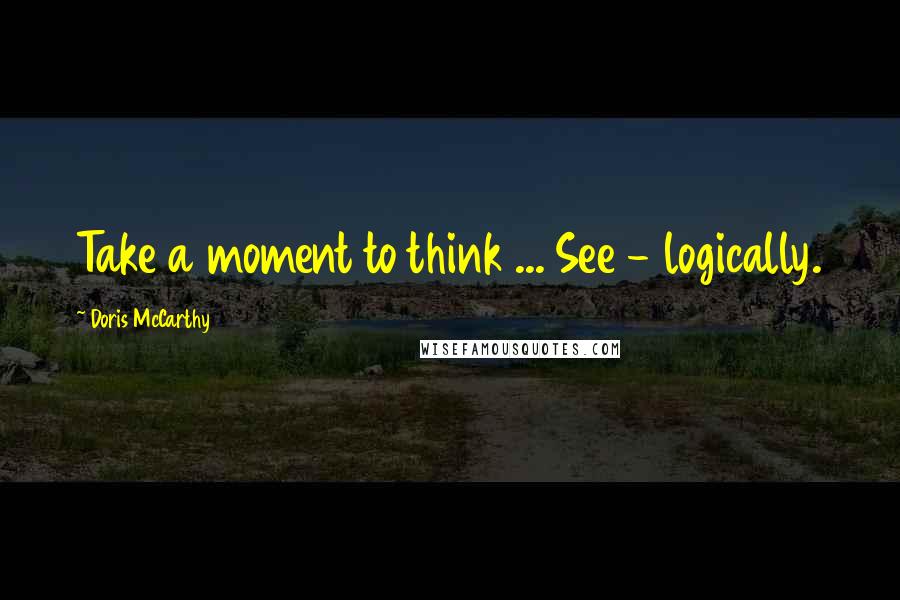 Doris McCarthy Quotes: Take a moment to think ... See - logically.