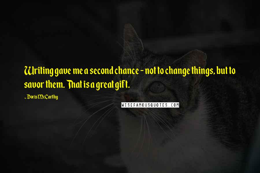 Doris McCarthy Quotes: Writing gave me a second chance - not to change things, but to savor them. That is a great gift.