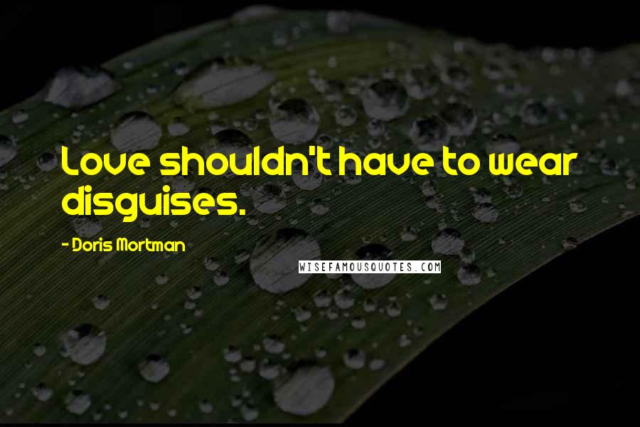 Doris Mortman Quotes: Love shouldn't have to wear disguises.