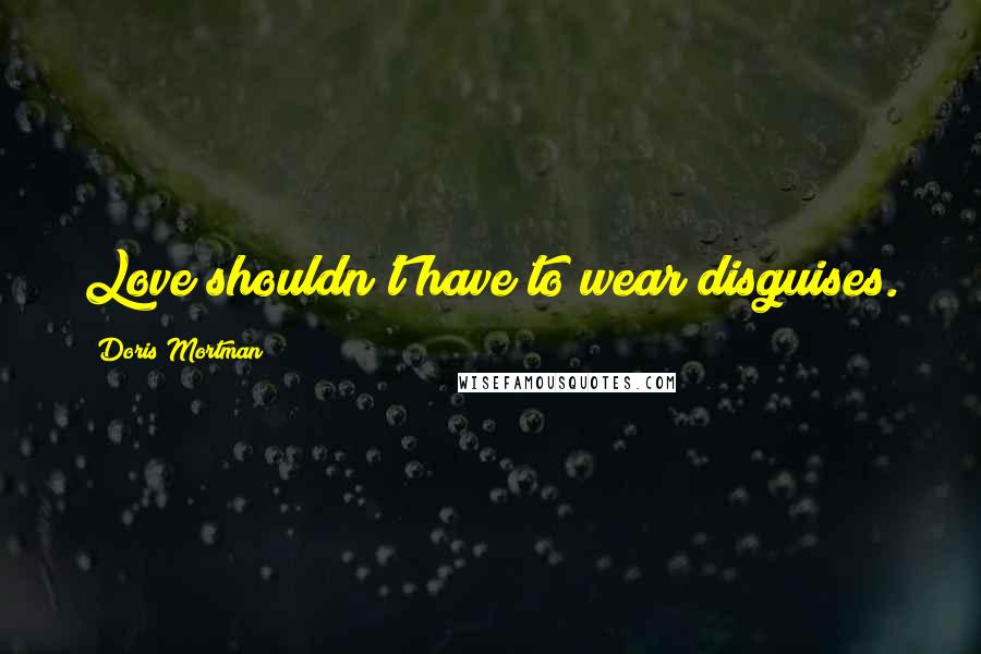 Doris Mortman Quotes: Love shouldn't have to wear disguises.