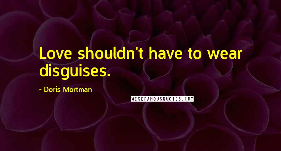Doris Mortman Quotes: Love shouldn't have to wear disguises.