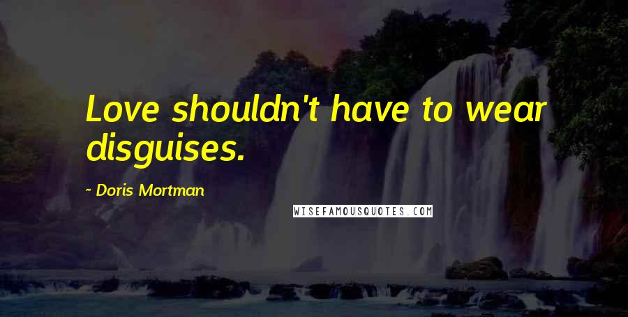 Doris Mortman Quotes: Love shouldn't have to wear disguises.