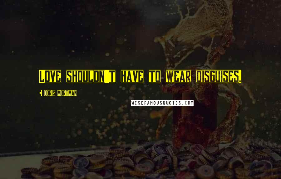Doris Mortman Quotes: Love shouldn't have to wear disguises.