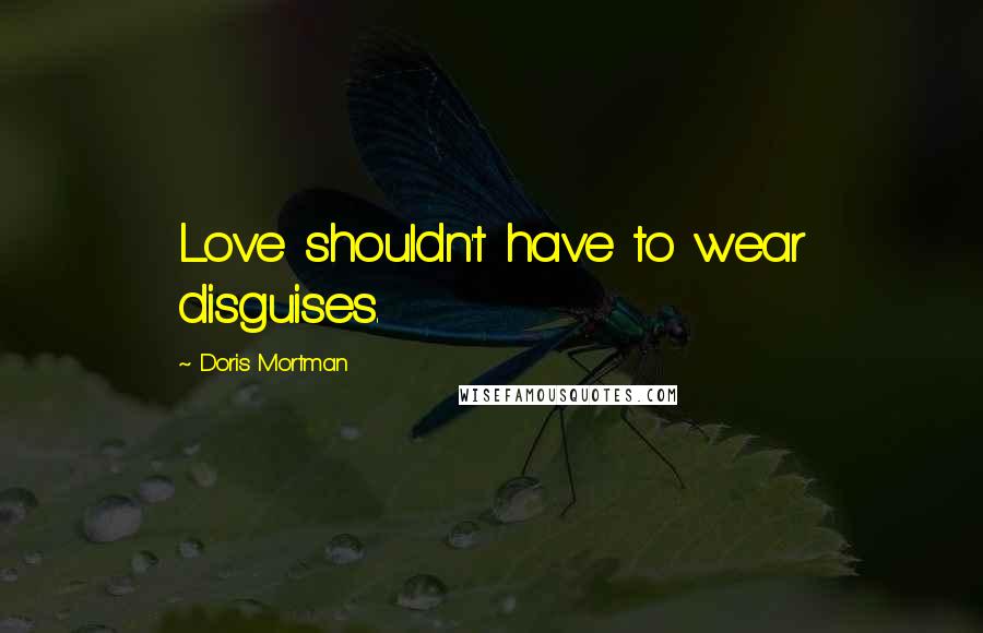 Doris Mortman Quotes: Love shouldn't have to wear disguises.
