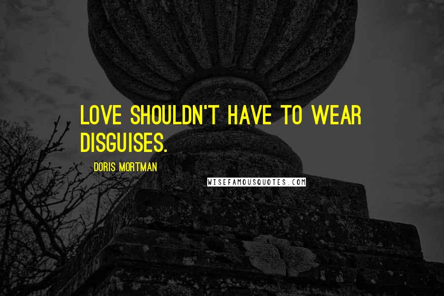 Doris Mortman Quotes: Love shouldn't have to wear disguises.