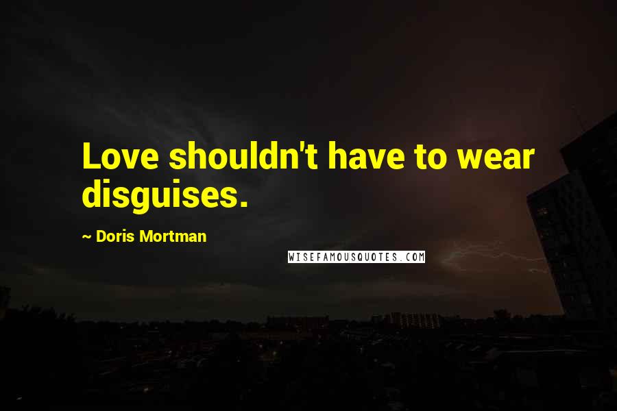 Doris Mortman Quotes: Love shouldn't have to wear disguises.