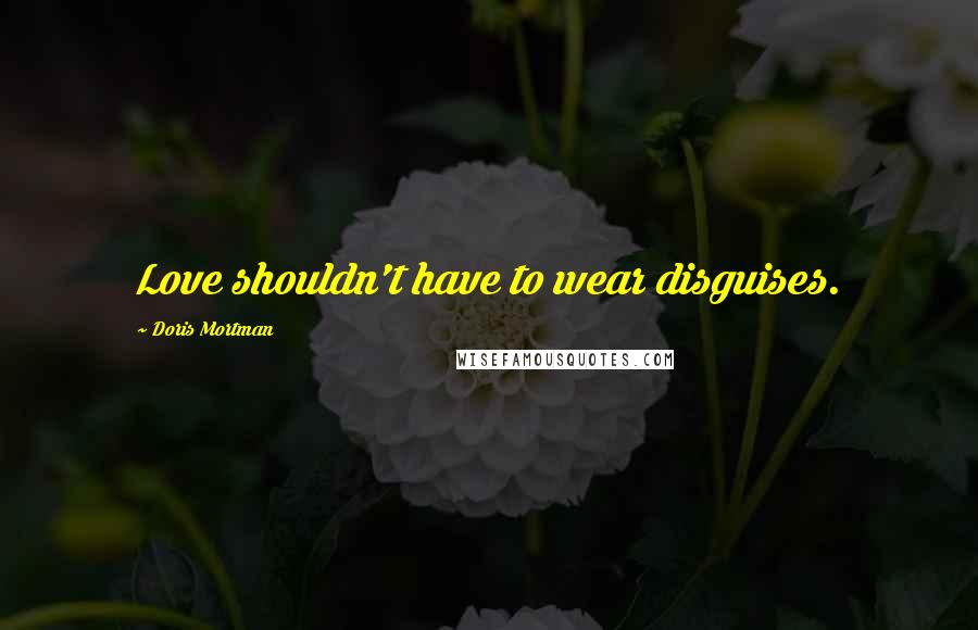 Doris Mortman Quotes: Love shouldn't have to wear disguises.