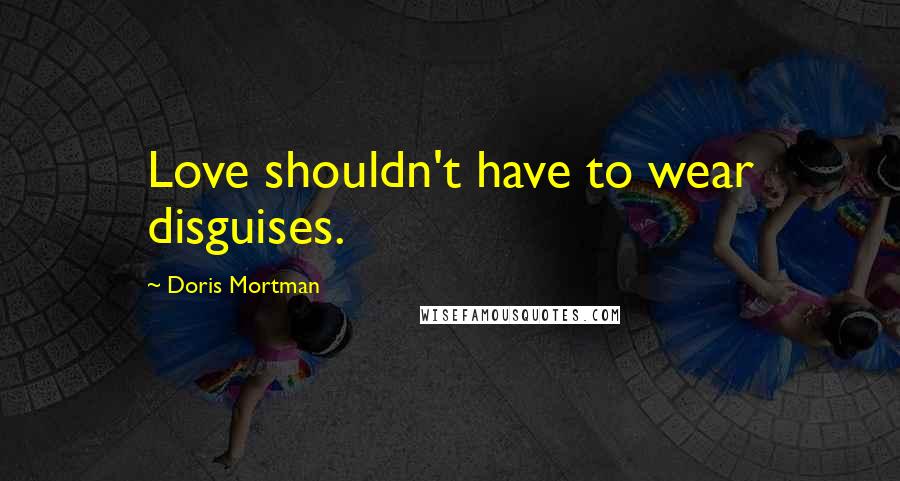 Doris Mortman Quotes: Love shouldn't have to wear disguises.