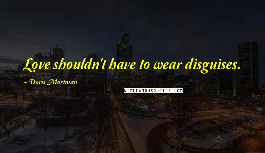 Doris Mortman Quotes: Love shouldn't have to wear disguises.