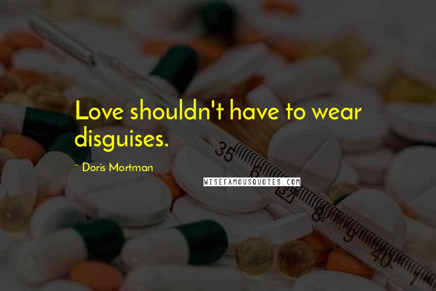 Doris Mortman Quotes: Love shouldn't have to wear disguises.