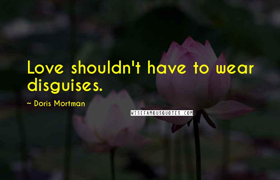 Doris Mortman Quotes: Love shouldn't have to wear disguises.