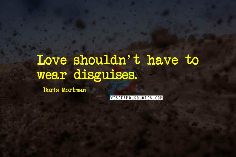 Doris Mortman Quotes: Love shouldn't have to wear disguises.
