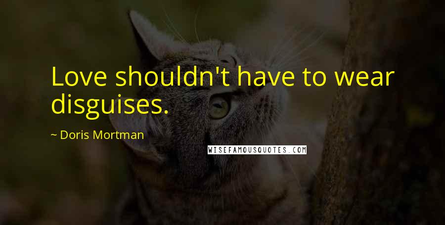 Doris Mortman Quotes: Love shouldn't have to wear disguises.
