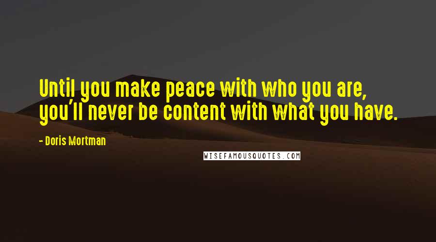 Doris Mortman Quotes: Until you make peace with who you are, you'll never be content with what you have.