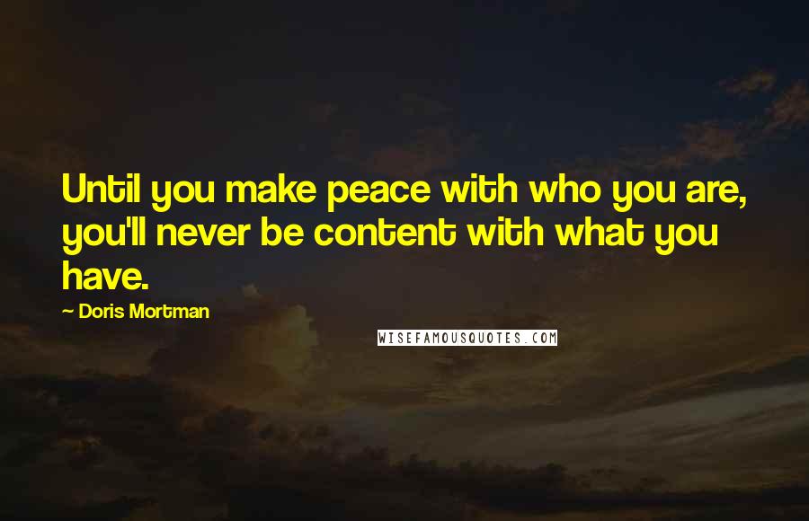 Doris Mortman Quotes: Until you make peace with who you are, you'll never be content with what you have.