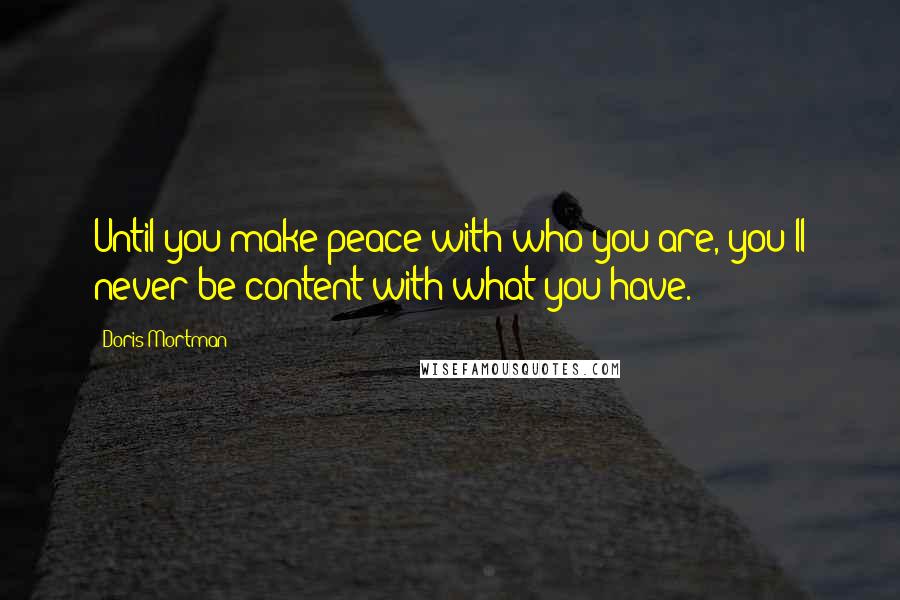 Doris Mortman Quotes: Until you make peace with who you are, you'll never be content with what you have.