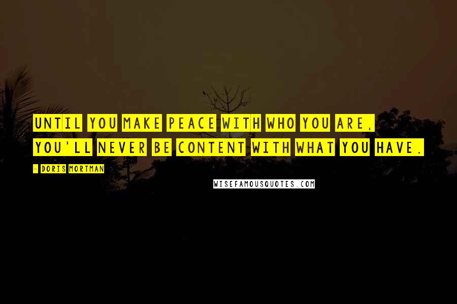 Doris Mortman Quotes: Until you make peace with who you are, you'll never be content with what you have.