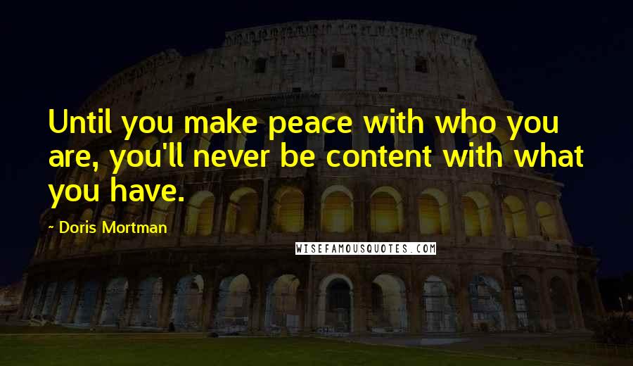 Doris Mortman Quotes: Until you make peace with who you are, you'll never be content with what you have.