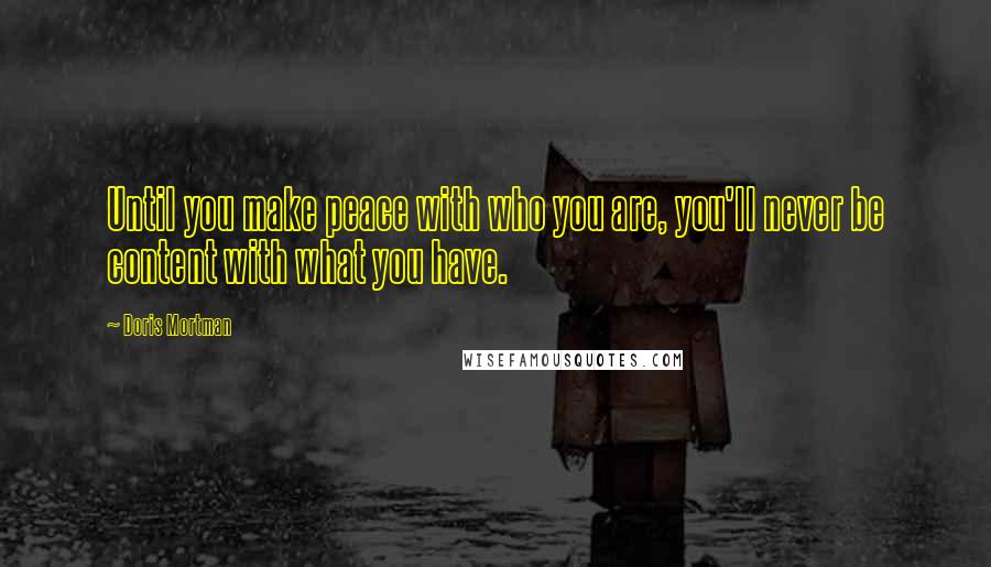 Doris Mortman Quotes: Until you make peace with who you are, you'll never be content with what you have.