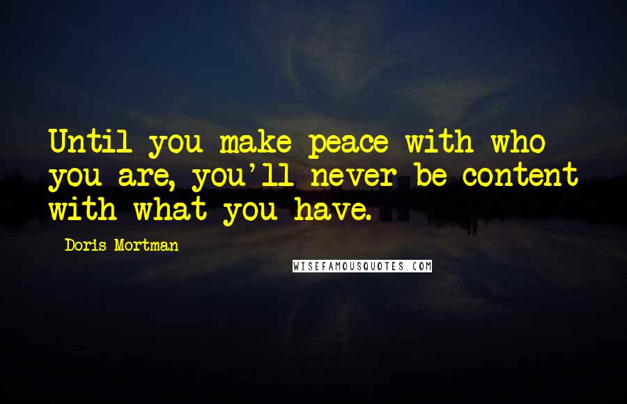 Doris Mortman Quotes: Until you make peace with who you are, you'll never be content with what you have.