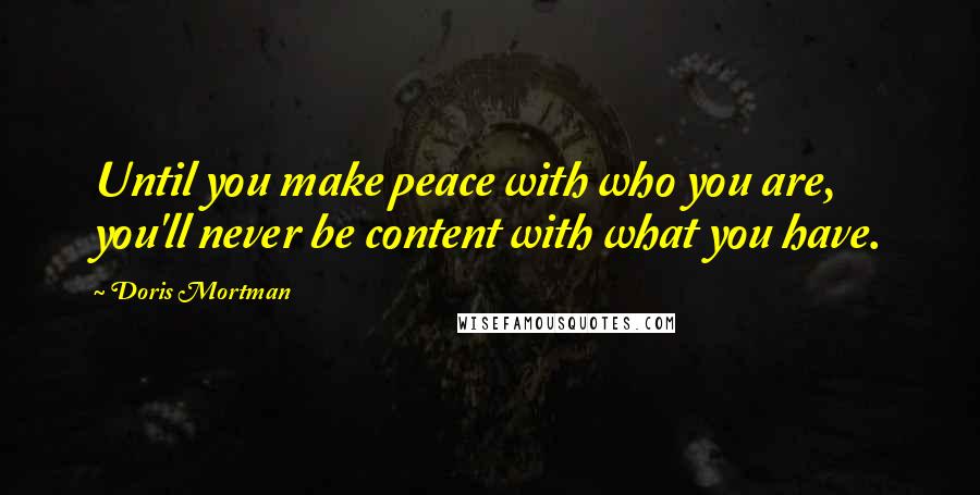 Doris Mortman Quotes: Until you make peace with who you are, you'll never be content with what you have.