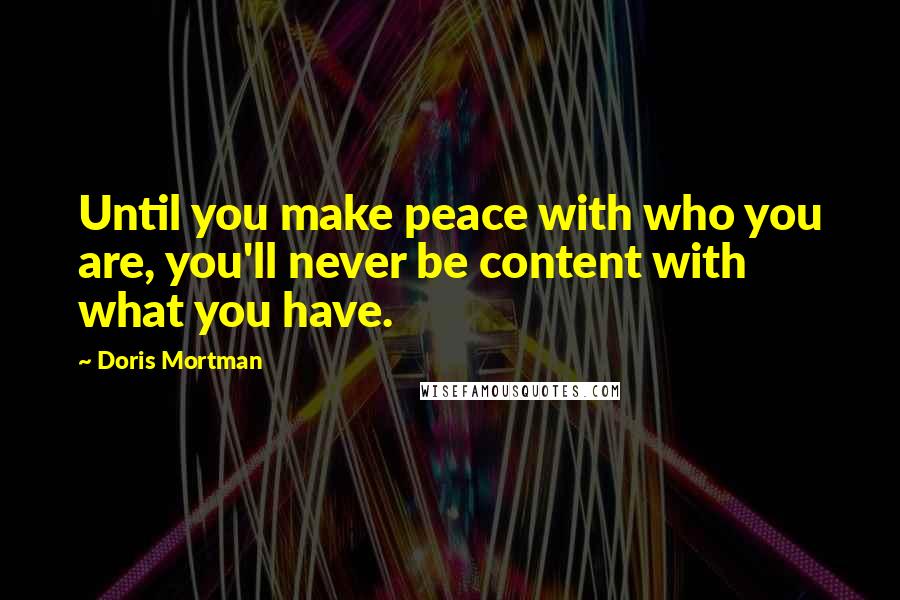 Doris Mortman Quotes: Until you make peace with who you are, you'll never be content with what you have.