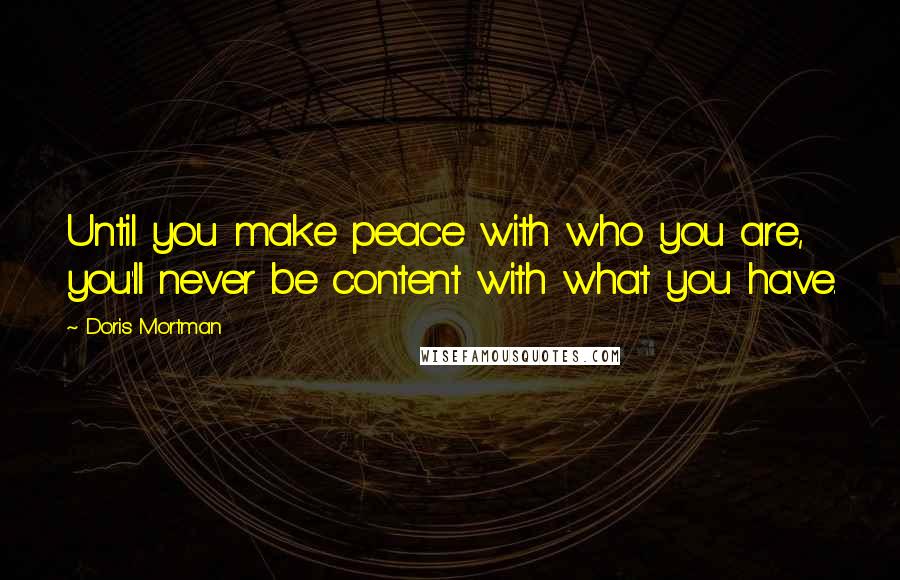 Doris Mortman Quotes: Until you make peace with who you are, you'll never be content with what you have.