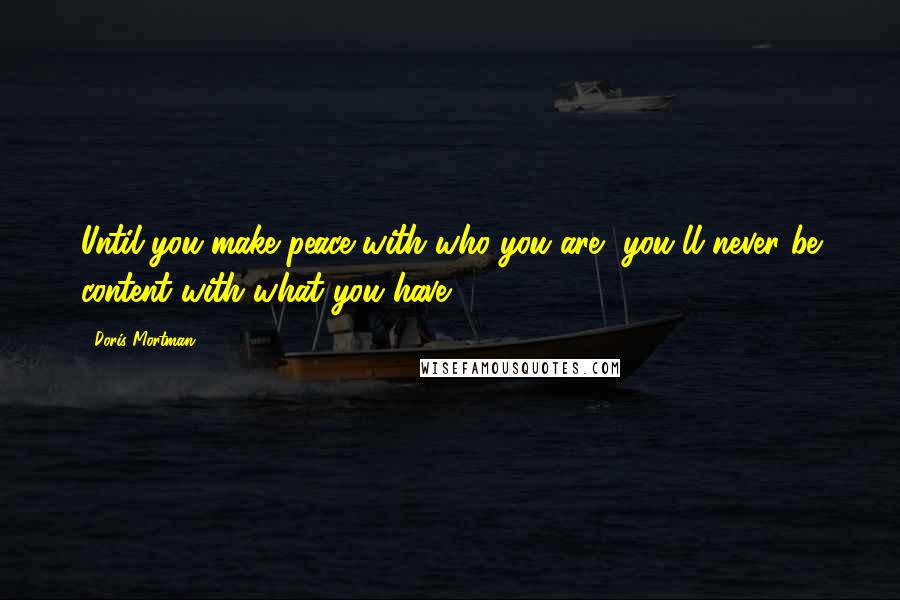 Doris Mortman Quotes: Until you make peace with who you are, you'll never be content with what you have.