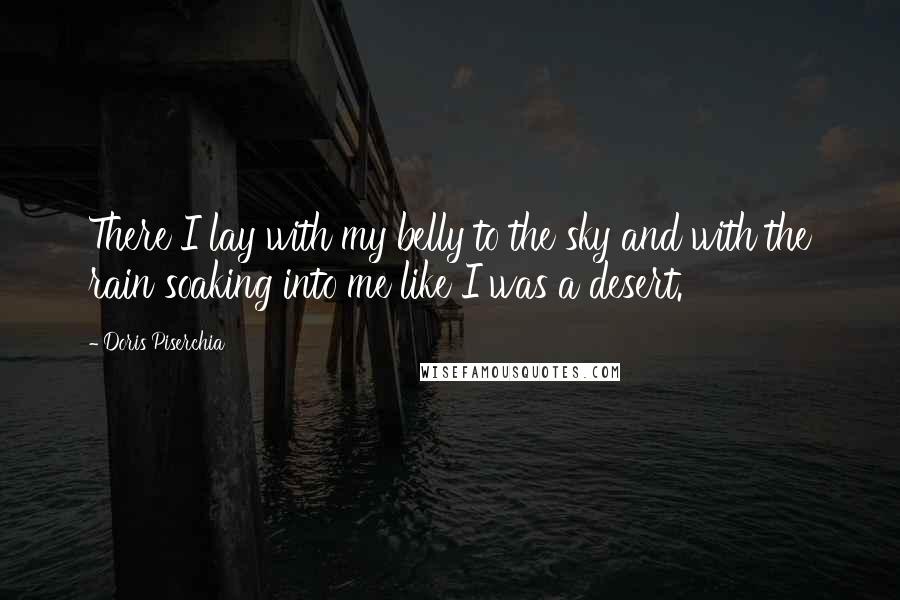 Doris Piserchia Quotes: There I lay with my belly to the sky and with the rain soaking into me like I was a desert.