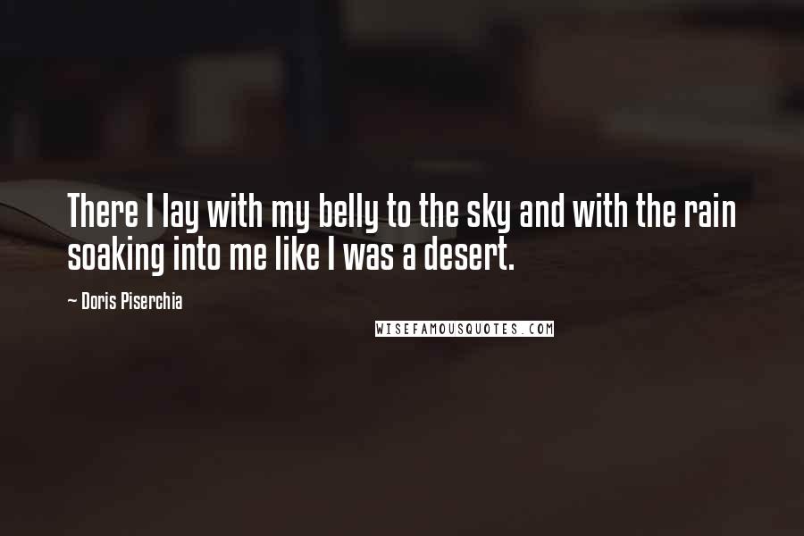 Doris Piserchia Quotes: There I lay with my belly to the sky and with the rain soaking into me like I was a desert.