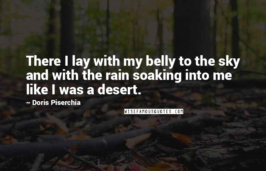 Doris Piserchia Quotes: There I lay with my belly to the sky and with the rain soaking into me like I was a desert.