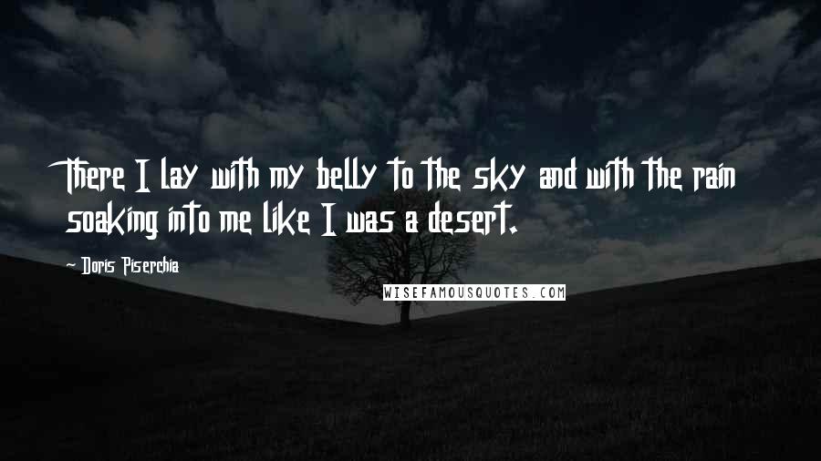 Doris Piserchia Quotes: There I lay with my belly to the sky and with the rain soaking into me like I was a desert.