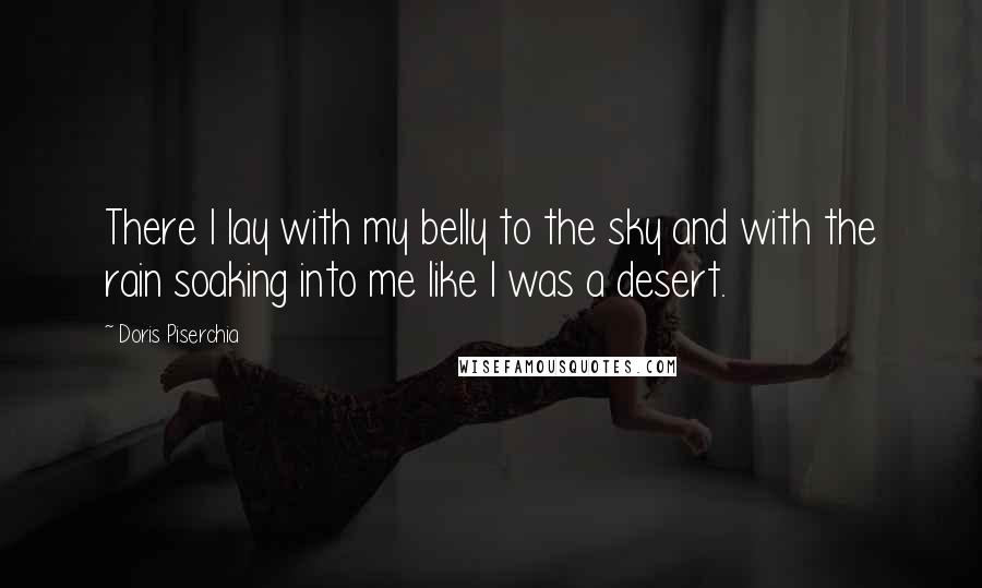 Doris Piserchia Quotes: There I lay with my belly to the sky and with the rain soaking into me like I was a desert.